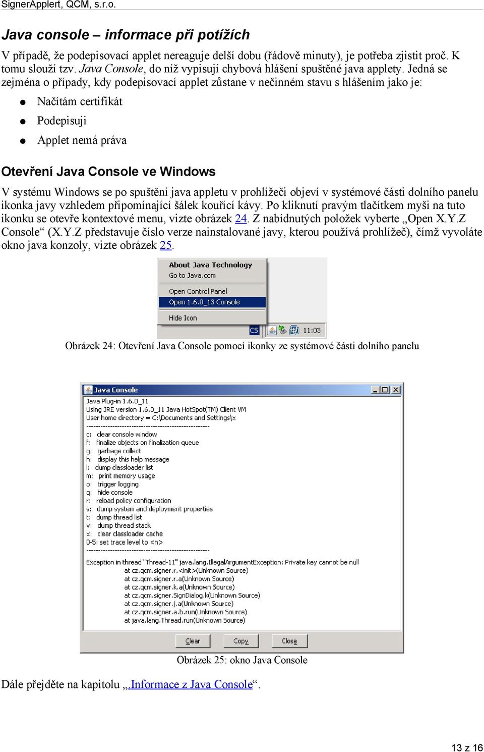 Jedná se zejména o případy, kdy podepisovací applet zůstane v nečinném stavu s hlášením jako je: Načítám certifikát Podepisuji Applet nemá práva Otevření Java Console ve Windows V systému Windows se