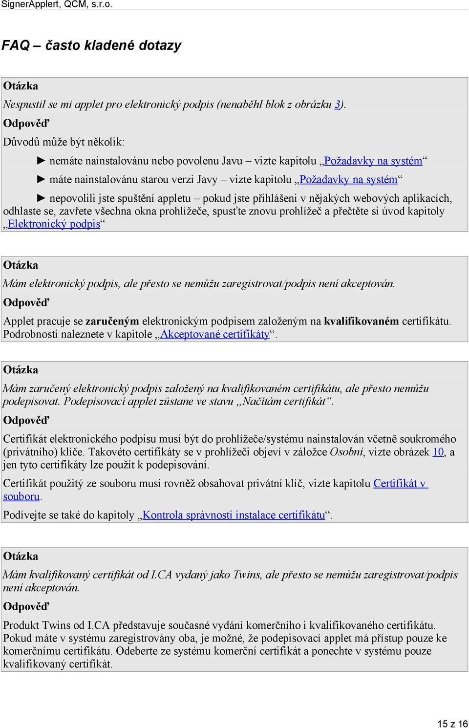 spuštění appletu pokud jste přihlášeni v nějakých webových aplikacích, odhlaste se, zavřete všechna okna prohlížeče, spusťte znovu prohlížeč a přečtěte si úvod kapitoly Elektronický podpis Otázka Mám