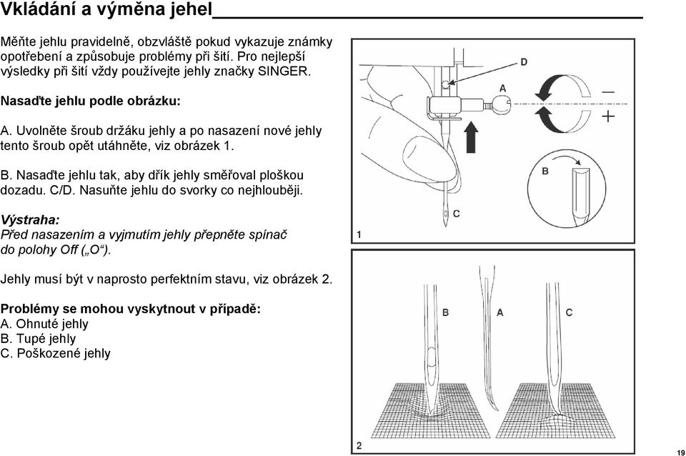 Uvolněte šroub držáku jehly a po nasazení nové jehly tento šroub opět utáhněte, viz obrázek 1. B. Nasaďte jehlu tak, aby dřík jehly směřoval ploškou dozadu. C/D.