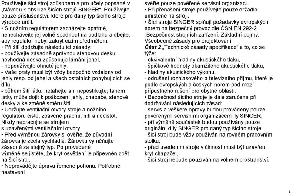 Při šití dodržujte následující zásady: - používejte zásadně správnou stehovou desku; nevhodná deska způsobuje lámání jehel, - nepoužívejte ohnuté jehly, - Vaše prsty musí být vždy bezpečně vzdáleny