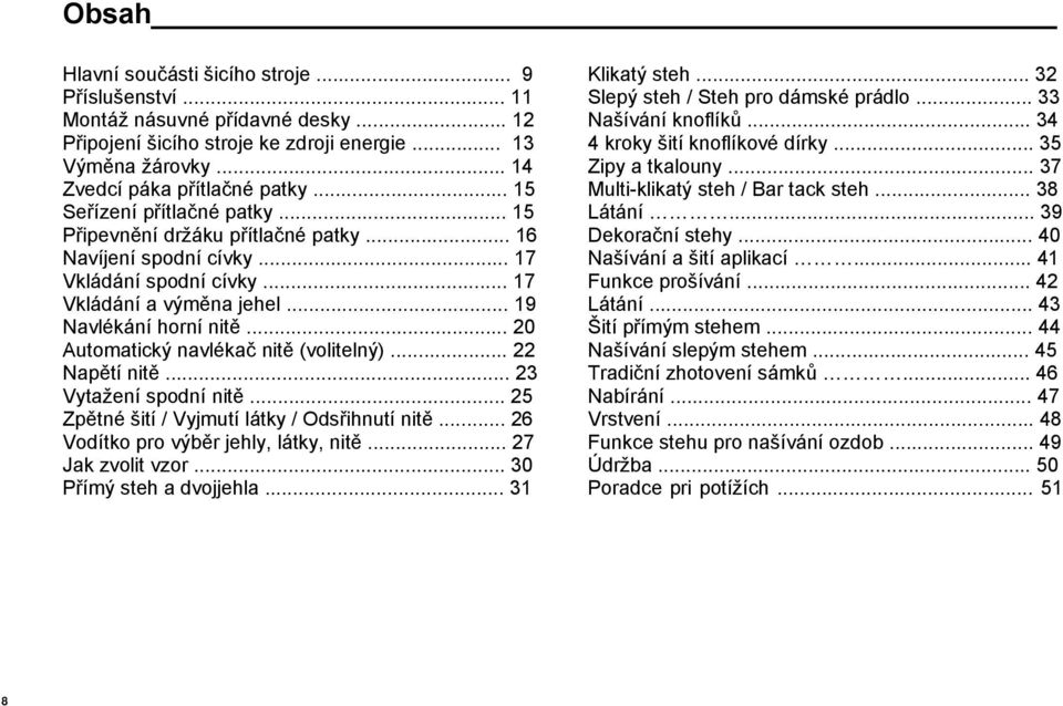 .. 20 Automatický navlékač nitě (volitelný)... 22 Napětí nitě... 23 Vytažení spodní nitě... 25 Zpětné šití / Vyjmutí látky / Odsřihnutí nitě... 26 Vodítko pro výběr jehly, látky, nitě.