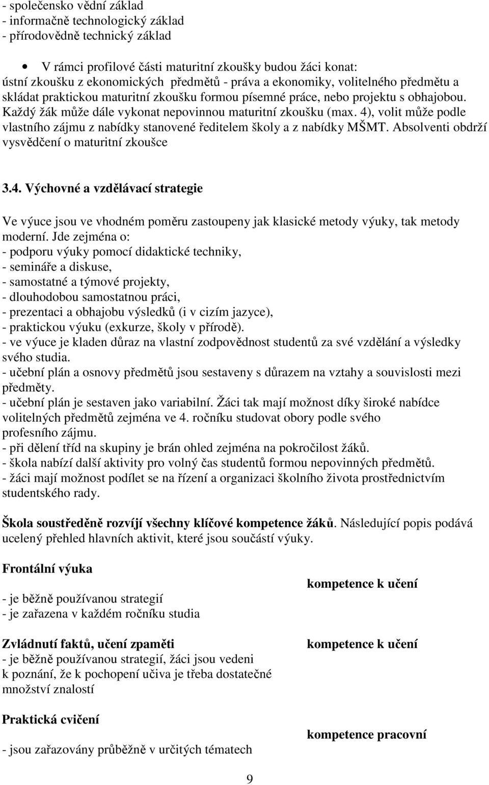 4), volit může podle vlastního zájmu z nabídky stanovené ředitelem školy a z nabídky MŠMT. Absolventi obdrží vysvědčení o maturitní zkoušce 3.4. Výchovné a vzdělávací strategie Ve výuce jsou ve vhodném poměru zastoupeny jak klasické metody výuky, tak metody moderní.