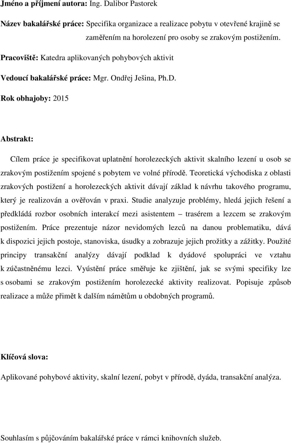 Rok obhajoby: 2015 Abstrakt: Cílem práce je specifikovat uplatnění horolezeckých aktivit skalního lezení u osob se zrakovým postižením spojené s pobytem ve volné přírodě.