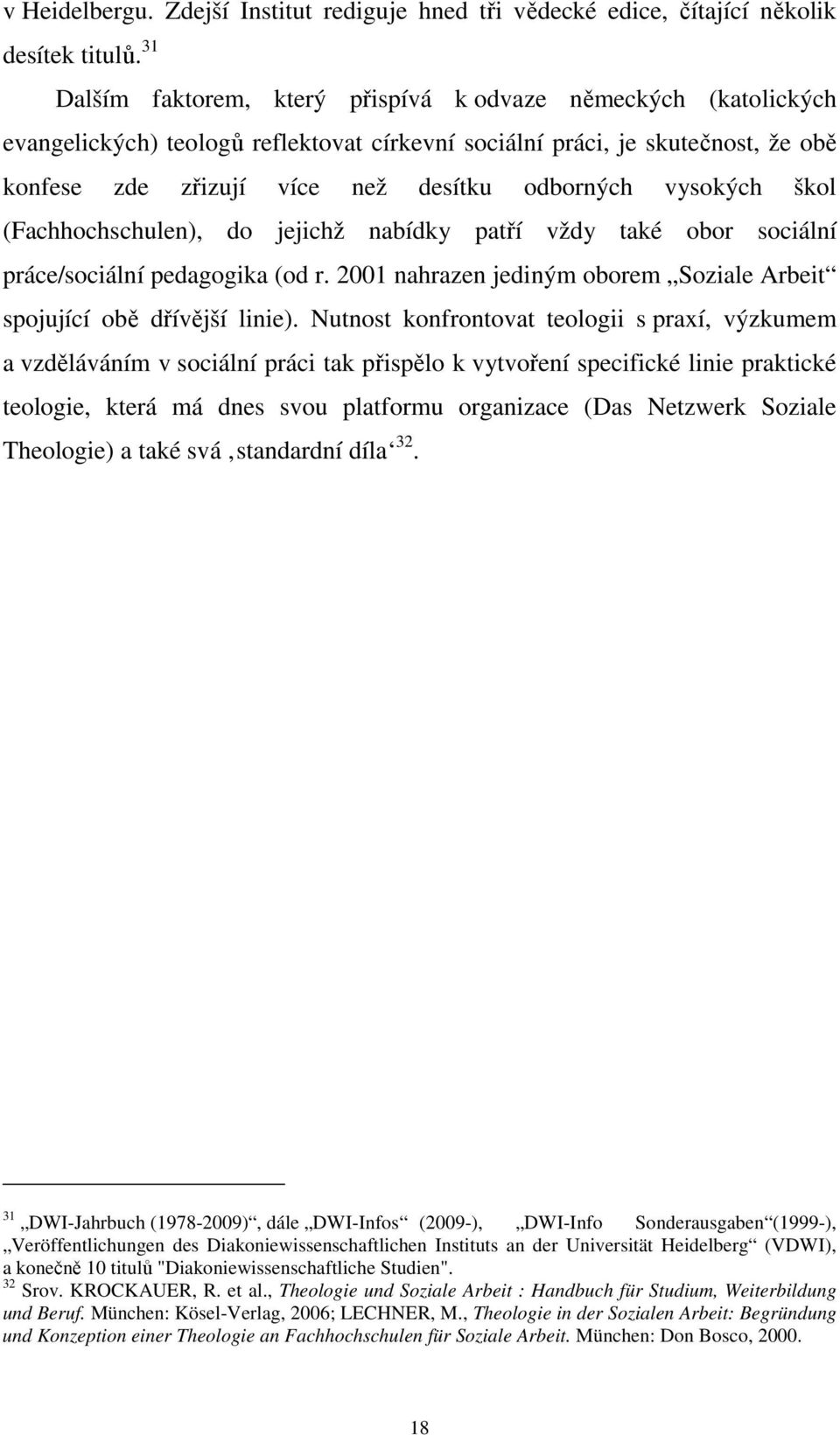 vysokých škol (Fachhochschulen), do jejichž nabídky patří vždy také obor sociální práce/sociální pedagogika (od r. 2001 nahrazen jediným oborem Soziale Arbeit spojující obě dřívější linie).