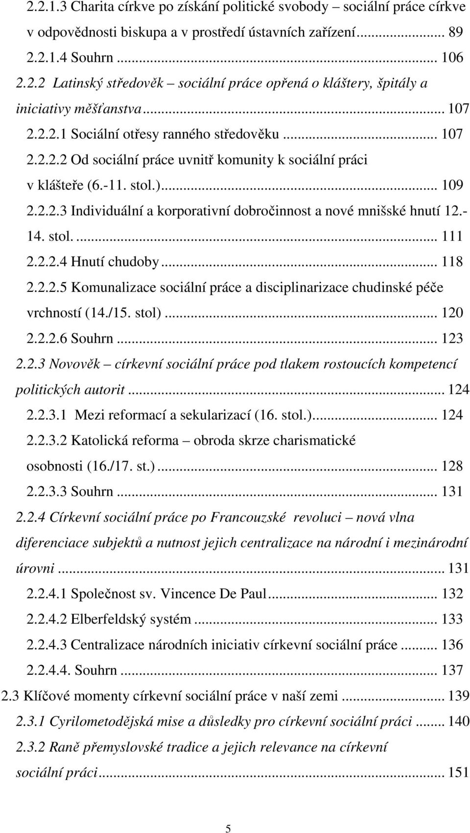 - 14. stol.... 111 2.2.2.4 Hnutí chudoby... 118 2.2.2.5 Komunalizace sociální práce a disciplinarizace chudinské péče vrchností (14./15. stol)... 120 2.2.2.6 Souhrn... 123 2.2.3 Novověk církevní sociální práce pod tlakem rostoucích kompetencí politických autorit.