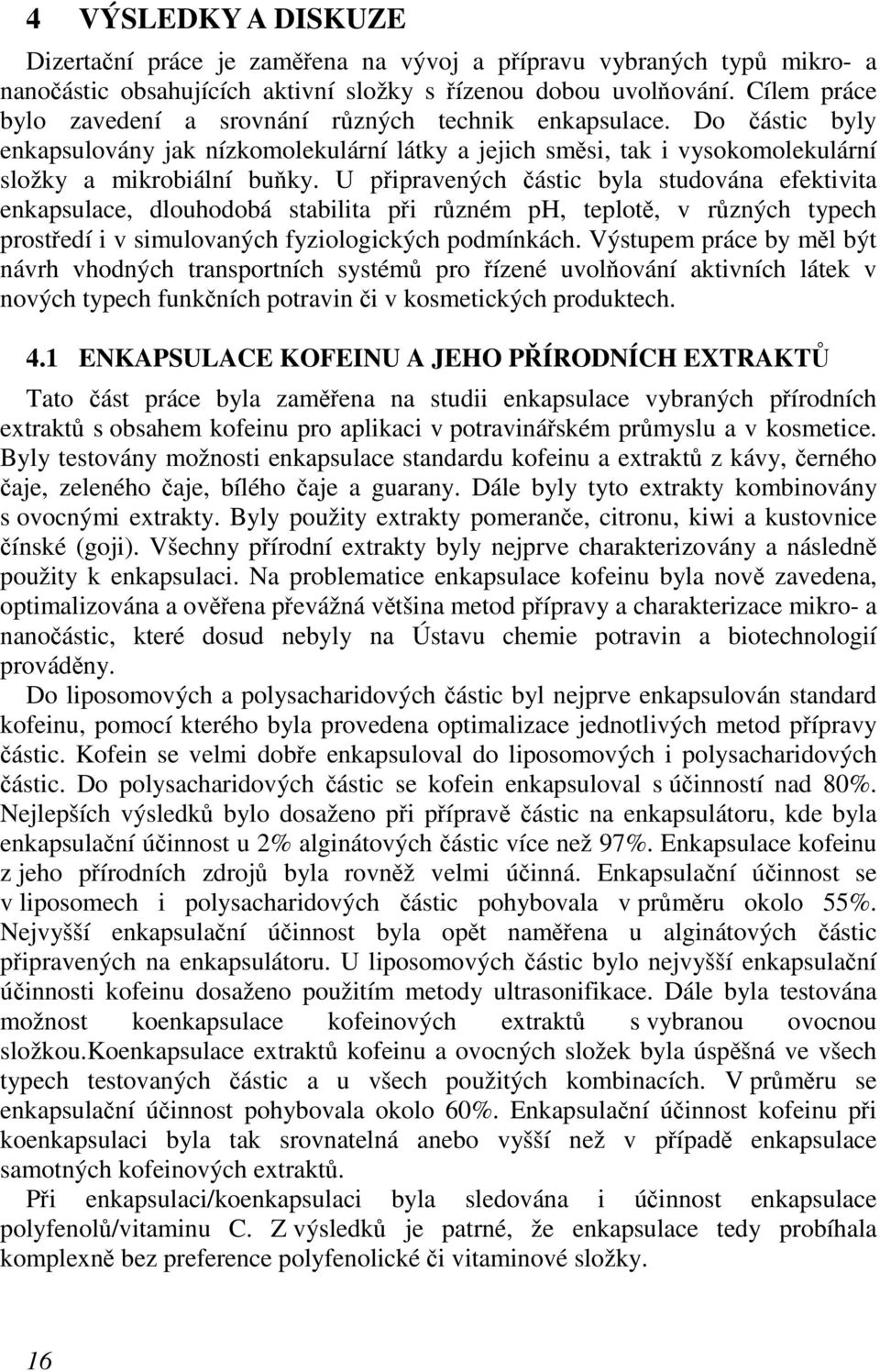 U připravených částic byla studována efektivita enkapsulace, dlouhodobá stabilita při různém ph, teplotě, v různých typech prostředí i v simulovaných fyziologických podmínkách.