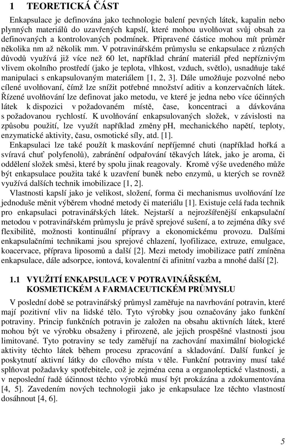 V potravinářském průmyslu se enkapsulace z různých důvodů využívá již více než 60 let, například chrání materiál před nepříznivým vlivem okolního prostředí (jako je teplota, vlhkost, vzduch, světlo),