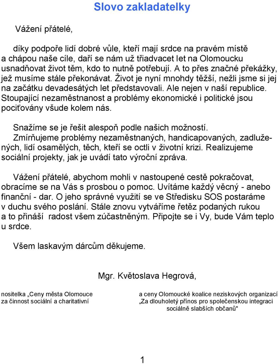 Stoupající nezaměstnanost a problémy ekonomické i politické jsou pociťovány všude kolem nás. Snaţíme se je řešit alespoň podle našich moţností.