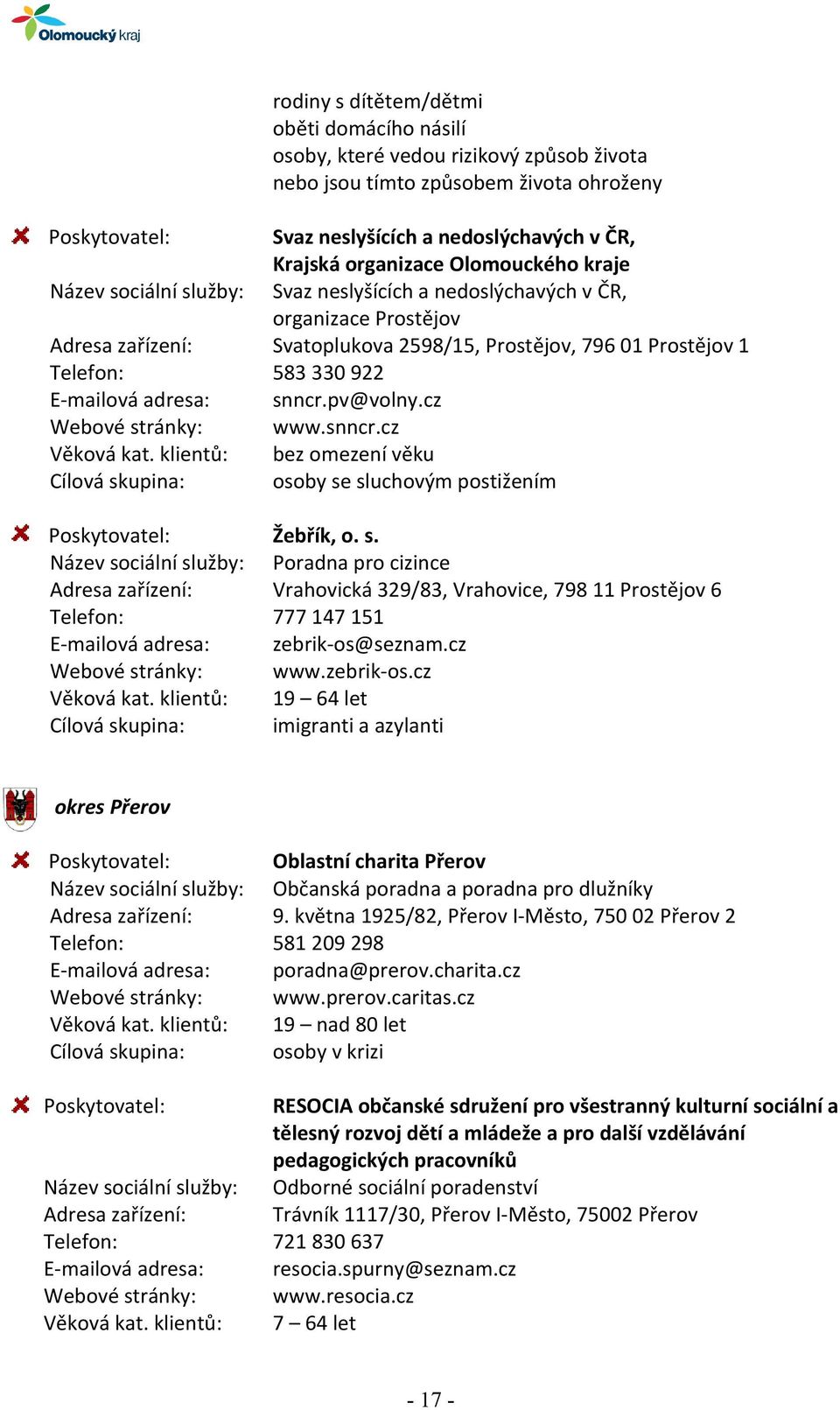 snncr.pv@volny.cz Webové stránky: www.snncr.cz bez omezení věku osoby se sluchovým postižením Žebřík, o. s. Název sociální služby: Poradna pro cizince Adresa zařízení: Vrahovická 329/83, Vrahovice, 798 11 Prostějov 6 Telefon: 777 147 151 E-mailová adresa: zebrik-os@seznam.