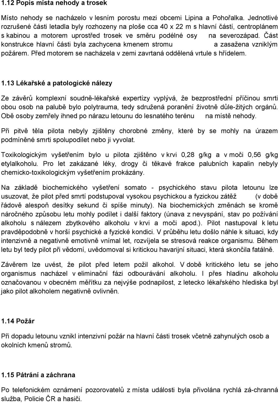 Část konstrukce hlavní části byla zachycena kmenem stromu a zasažena vzniklým požárem. Před motorem se nacházela v zemi zavrtaná oddělená vrtule s hřídelem. 1.