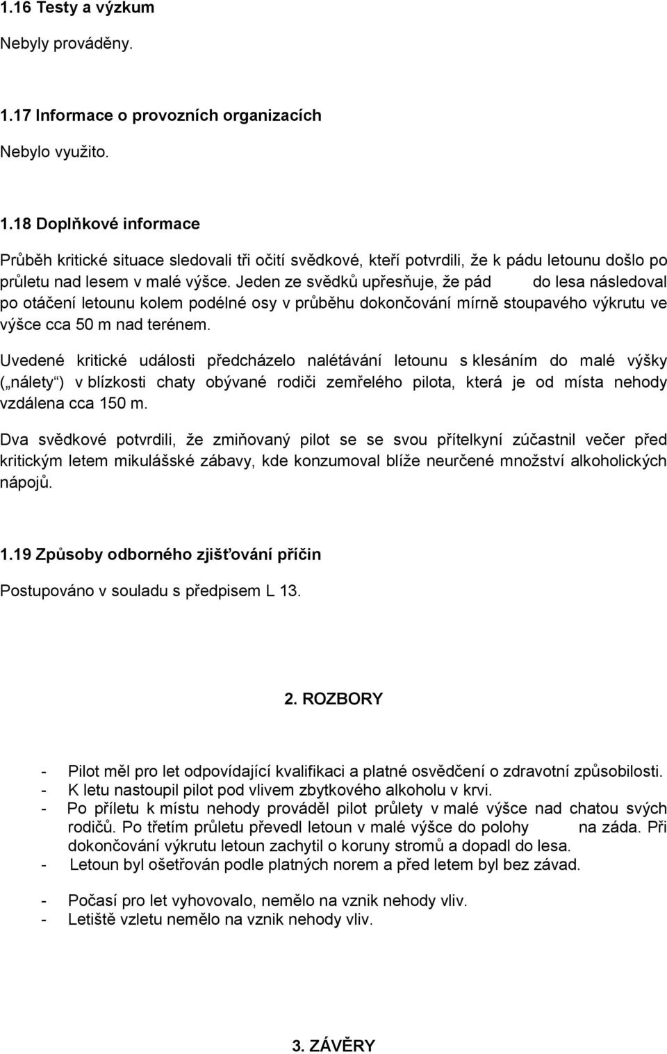 Uvedené kritické události předcházelo nalétávání letounu s klesáním do malé výšky ( nálety ) v blízkosti chaty obývané rodiči zemřelého pilota, která je od místa nehody vzdálena cca 150 m.