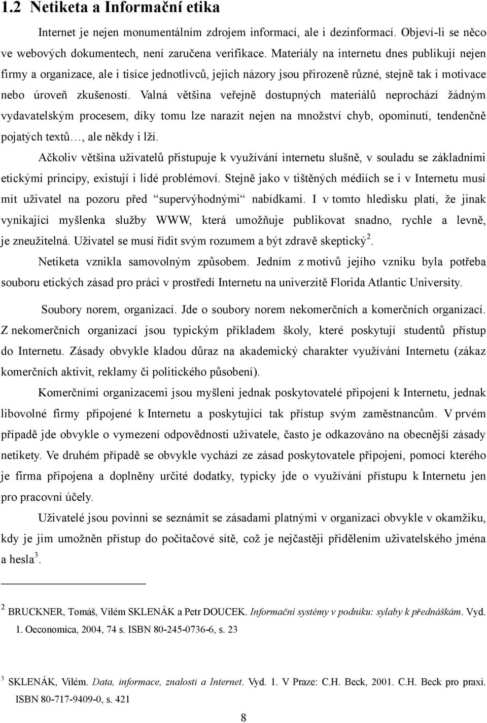 Valná většina veřejně dostupných materiálů neprochází ţádným vydavatelským procesem, díky tomu lze narazit nejen na mnoţství chyb, opominutí, tendenčně pojatých textů, ale někdy i lţí.