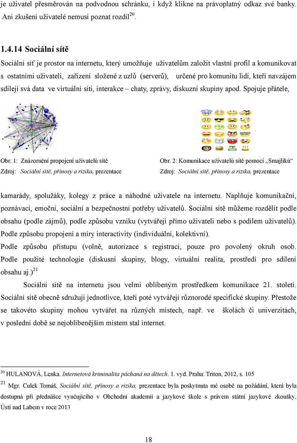 lidí, kteří navzájem sdílejí svá data ve virtuální síti, interakce chaty, zprávy, diskuzní skupiny apod. Spojuje přátele, Obr.