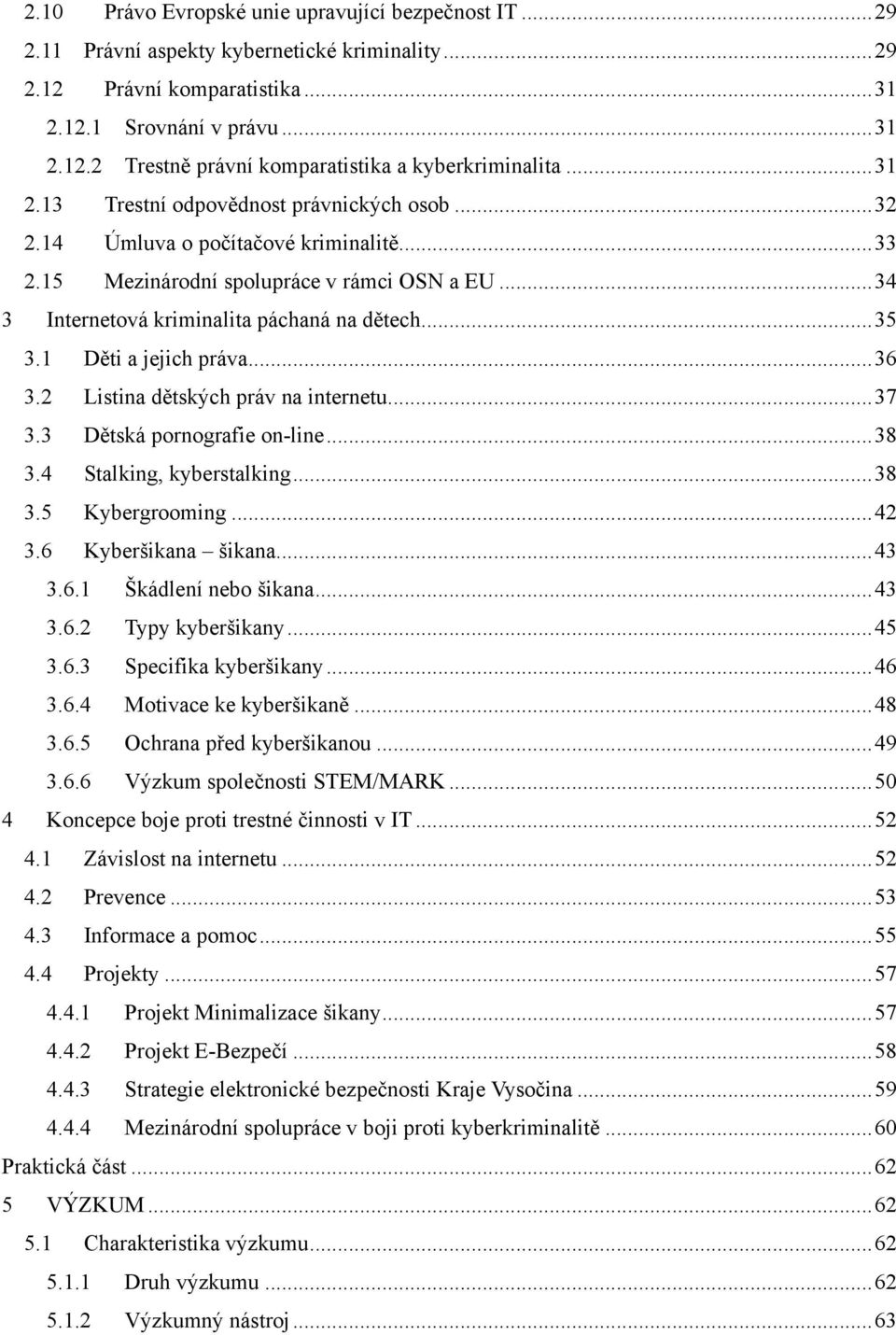 1 Děti a jejich práva... 36 3.2 Listina dětských práv na internetu... 37 3.3 Dětská pornografie on-line... 38 3.4 Stalking, kyberstalking... 38 3.5 Kybergrooming... 42 3.6 Kyberšikana šikana... 43 3.