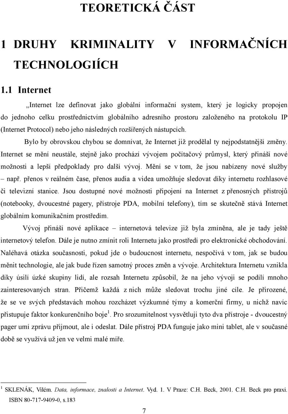 Protocol) nebo jeho následných rozšířených nástupcích. Bylo by obrovskou chybou se domnívat, ţe Internet jiţ prodělal ty nejpodstatnější změny.