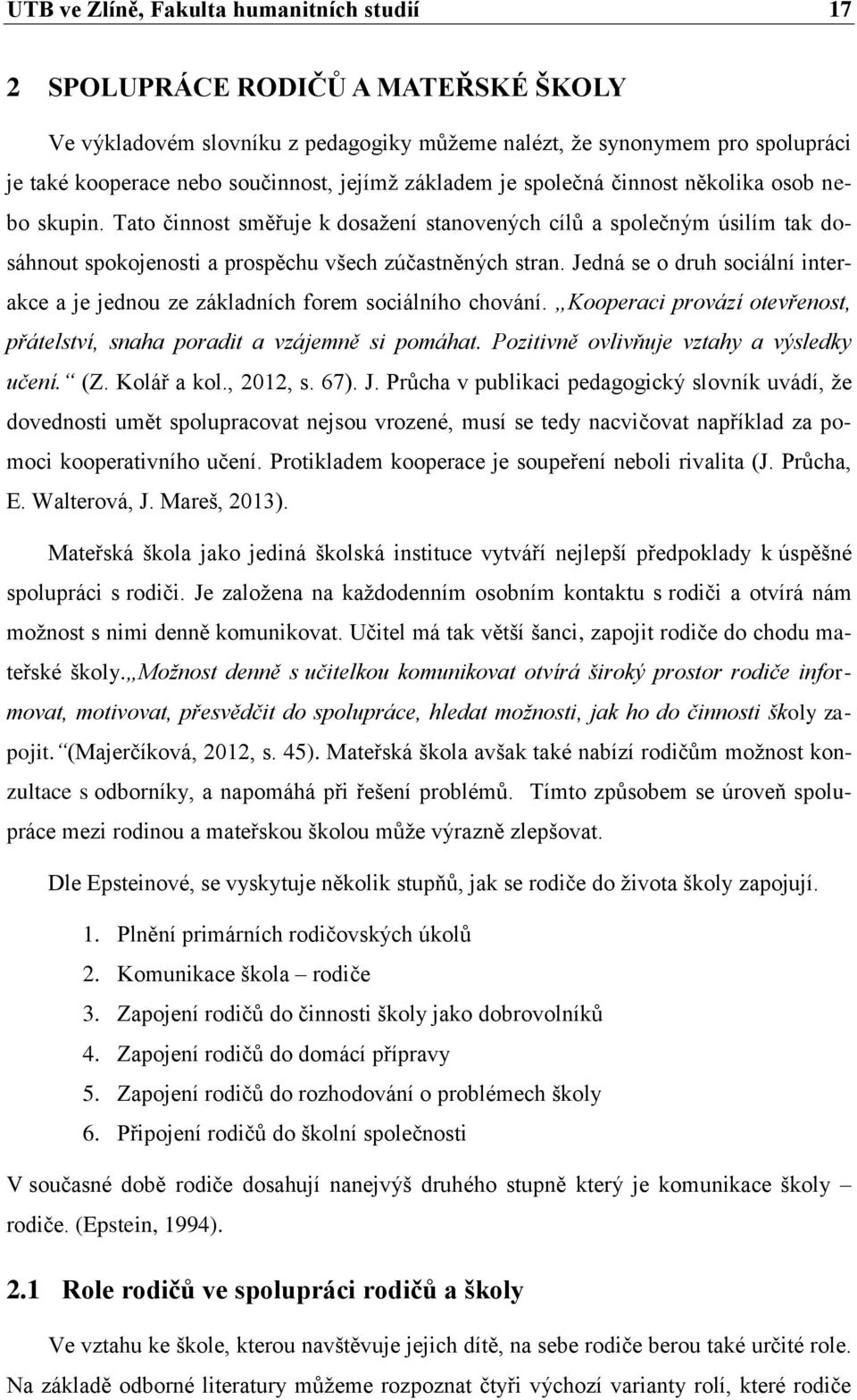 Jedná se o druh sociální interakce a je jednou ze základních forem sociálního chování. Kooperaci provází otevřenost, přátelství, snaha poradit a vzájemně si pomáhat.