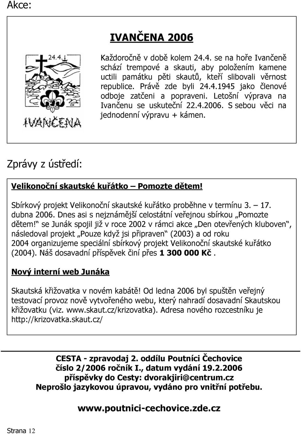 Sbírkový projekt Velikonoční skautské kuřátko proběhne v termínu 3. 17. dubna 2006. Dnes asi s nejznámější celostátní veřejnou sbírkou Pomozte dětem!