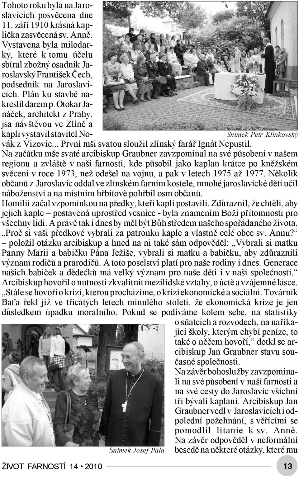 Otokar Janáček, architekt z Prahy, jsa návštěvou ve Zlíně a kapli vystavil stavitel Novák z Vizovic... První mši svatou sloužil zlínský farář Ignát Nepustil.