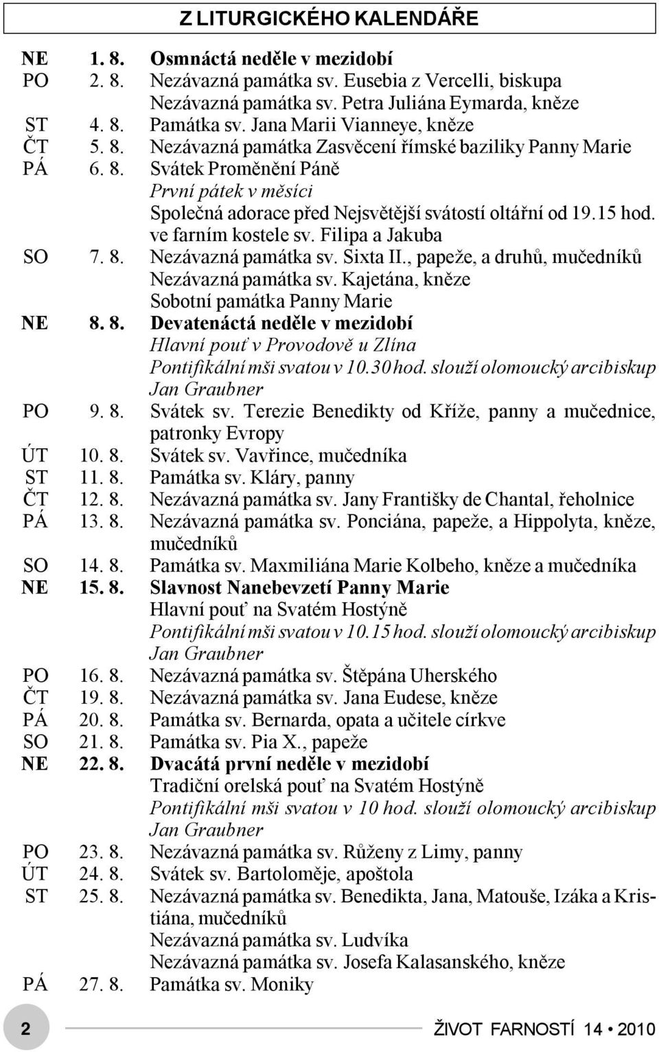 15 hod. ve farním kostele sv. Filipa a Jakuba SO 7. 8. Nezávazná památka sv. Sixta II., papeže, a druhů, mučedníků Nezávazná památka sv. Kajetána, kněze Sobotní památka Panny Marie NE 8. 8. Devatenáctá neděle v mezidobí Hlavní pouť v Provodově u Zlína Pontifikální mši svatou v 10.