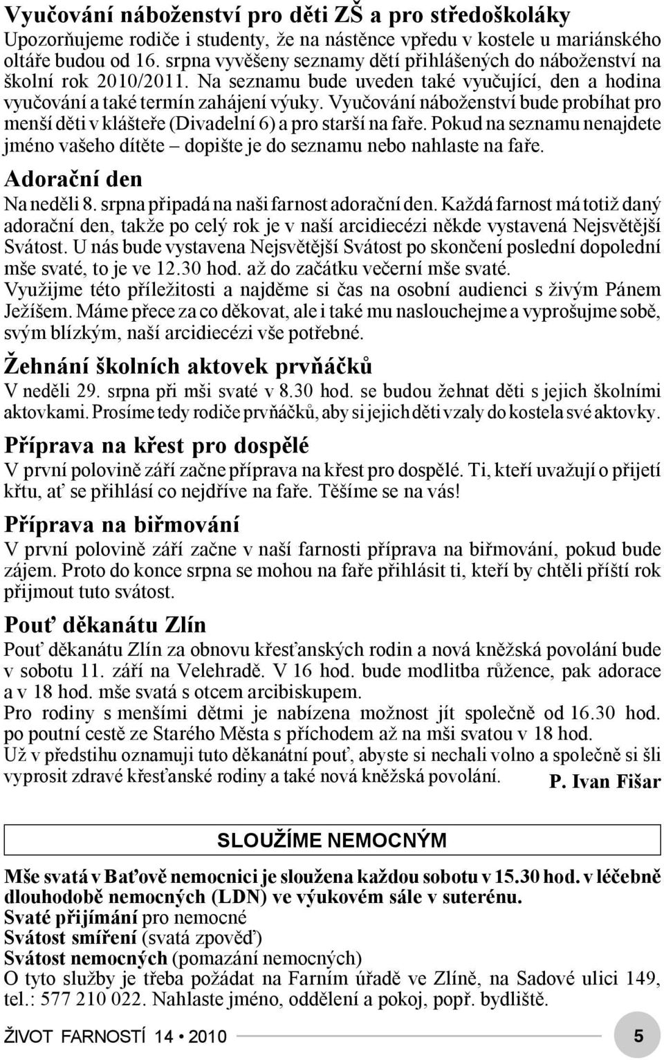 Vyučování náboženství bude probíhat pro menší děti v klášteře (Divadelní 6) a pro starší na faře. Pokud na seznamu nenajdete jméno vašeho dítěte dopište je do seznamu nebo nahlaste na faře.