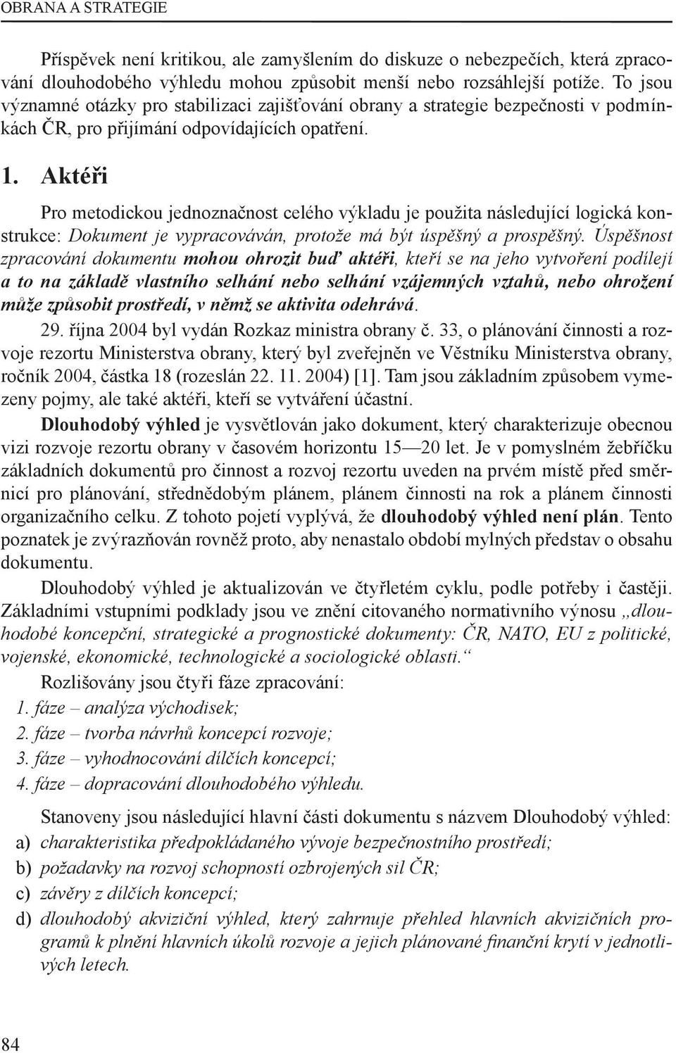 Aktéři Pro metodickou jednoznačnost celého výkladu je použita následující logická konstrukce: Dokument je vypracováván, protože má být úspěšný a prospěšný.