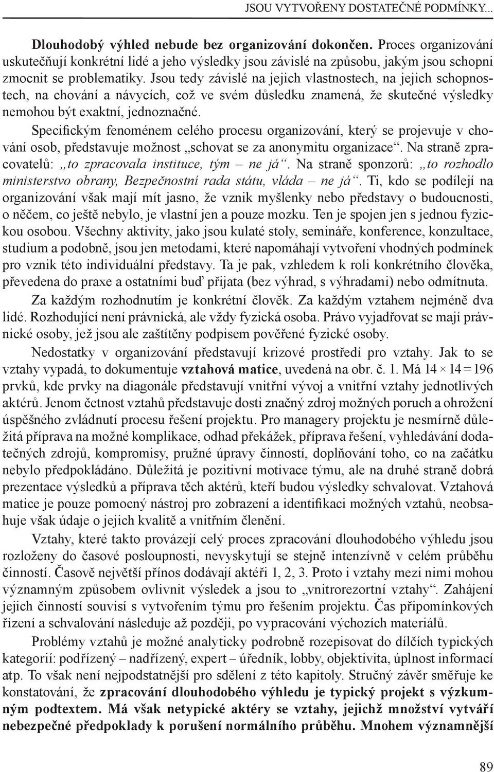 Jsou tedy závislé na jejich vlastnostech, na jejich schopnostech, na chování a návycích, což ve svém důsledku znamená, že skutečné výsledky nemohou být exaktní, jednoznačné.