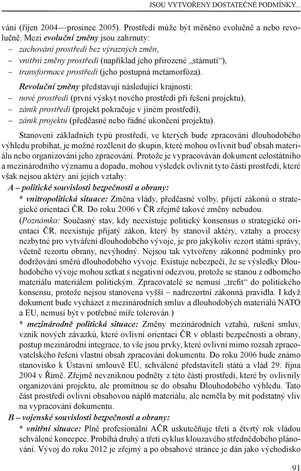 Revoluční změny představují následující krajnosti: nové prostředí (první výskyt nového prostředí při řešení projektu), zánik prostředí (projekt pokračuje v jiném prostředí), zánik projektu (předčasné