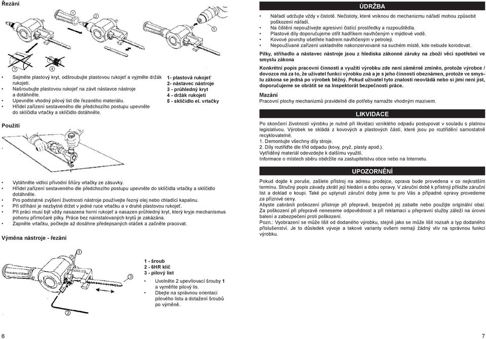 Použití 1- plastová rukojeť 2- nástavec nástroje 3 - průhledný kryt 4 - držák rukojeti 5 - sklíčidlo el. vrtačky ÚDRŽBA Nářadí udržujte vždy v čistotě.