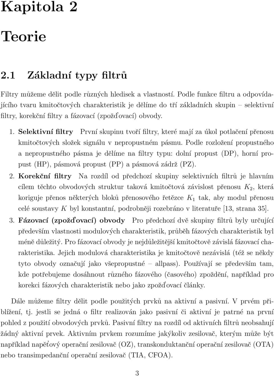 Selektivní filtry První skupinu tvoří filtry, které mají za úkol potlačení přenosu kmitočtových složek signálu v nepropustném pásmu.