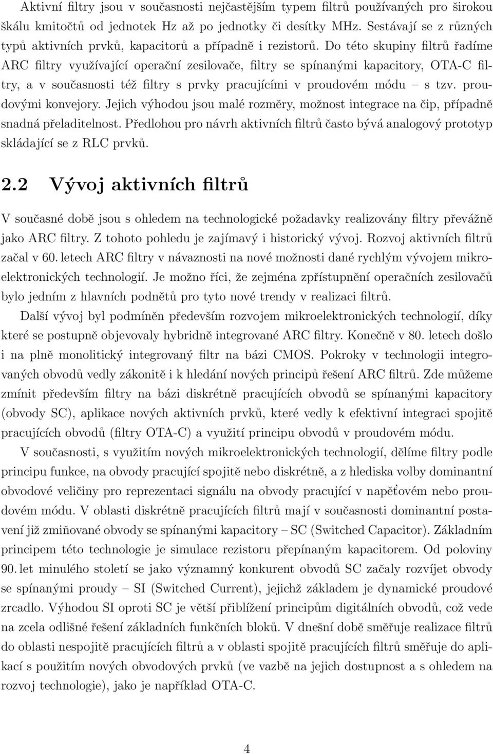 Do této skupiny filtrů řadíme ARC filtry využívající operační zesilovače, filtry se spínanými kapacitory, OTA-C filtry, a v současnosti též filtry s prvky pracujícími v proudovém módu s tzv.