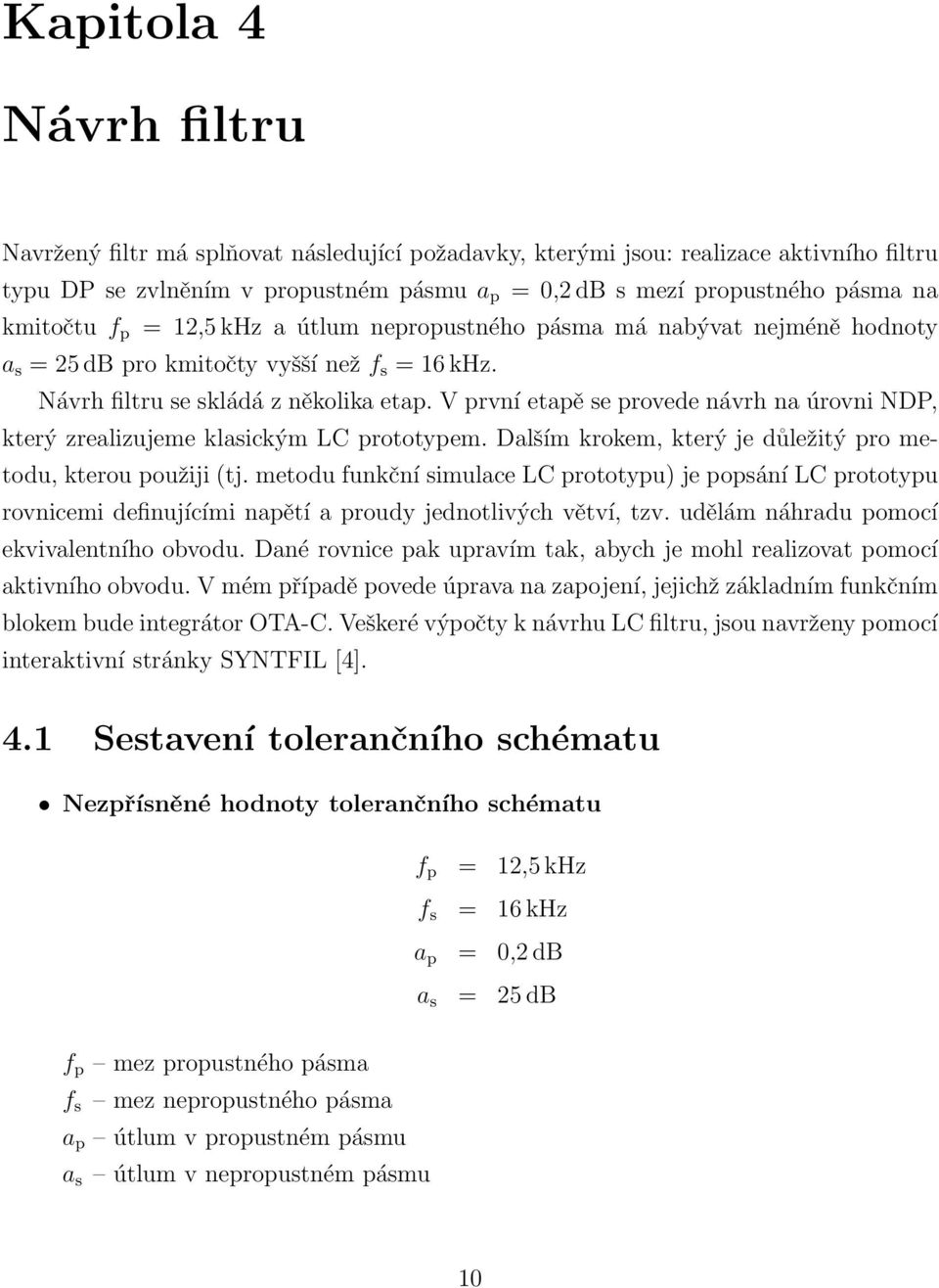 V první etapě se provede návrh na úrovni NDP, který zrealizujeme klasickým LC prototypem. Dalším krokem, který je důležitý pro metodu, kterou použiji (tj.