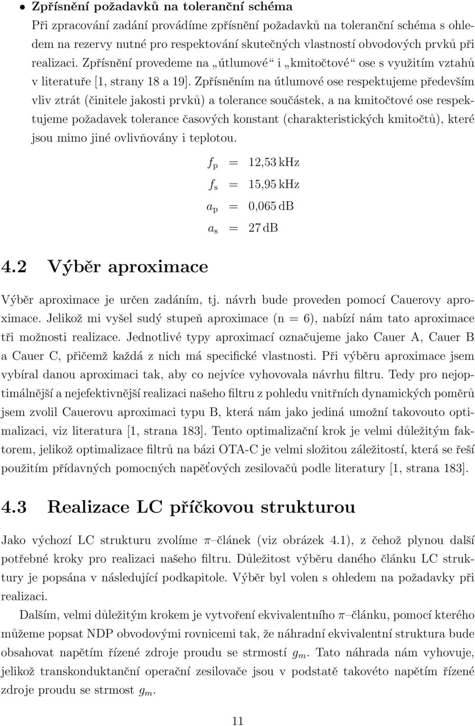 Zpřísněním na útlumové ose respektujeme především vliv ztrát (činitele jakosti prvků) a tolerance součástek, a na kmitočtové ose respektujeme požadavek tolerance časových konstant (charakteristických