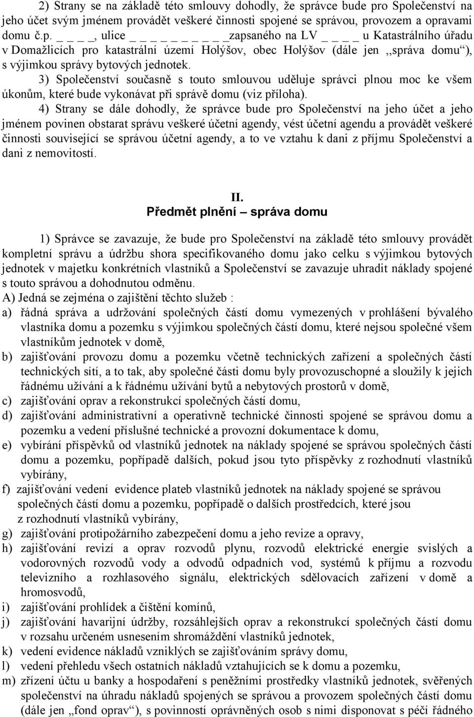 3) Společenství současně s touto smlouvou uděluje správci plnou moc ke všem úkonům, které bude vykonávat při správě domu (viz příloha).