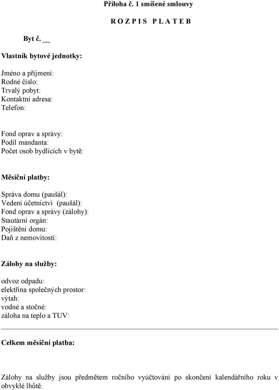 bydlících v bytě: Měsíční platby: Správa domu (paušál): Vedení účetnictví (paušál): Fond oprav a správy (zálohy): Stautární orgán: Pojištění domu: