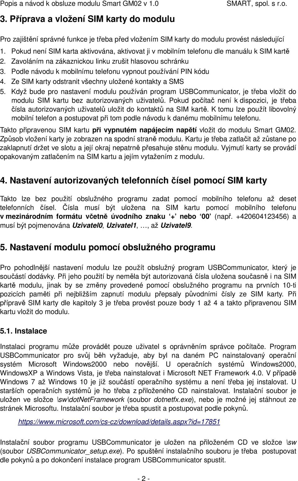 Podle návodu k mobilnímu telefonu vypnout používání PIN kódu 4. Ze SIM karty odstranit všechny uložené kontakty a SMS 5.