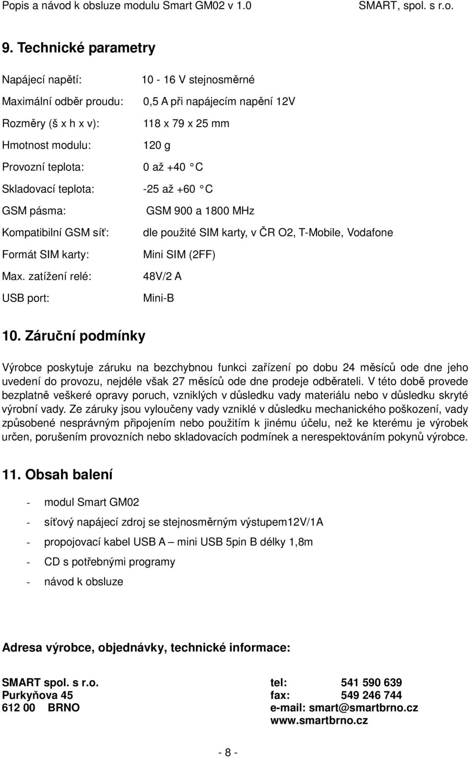 zatížení relé: USB port: GSM 900 a 1800 MHz dle použité SIM karty, v ČR O2, T-Mobile, Vodafone Mini SIM (2FF) 48V/2 A Mini-B 10.