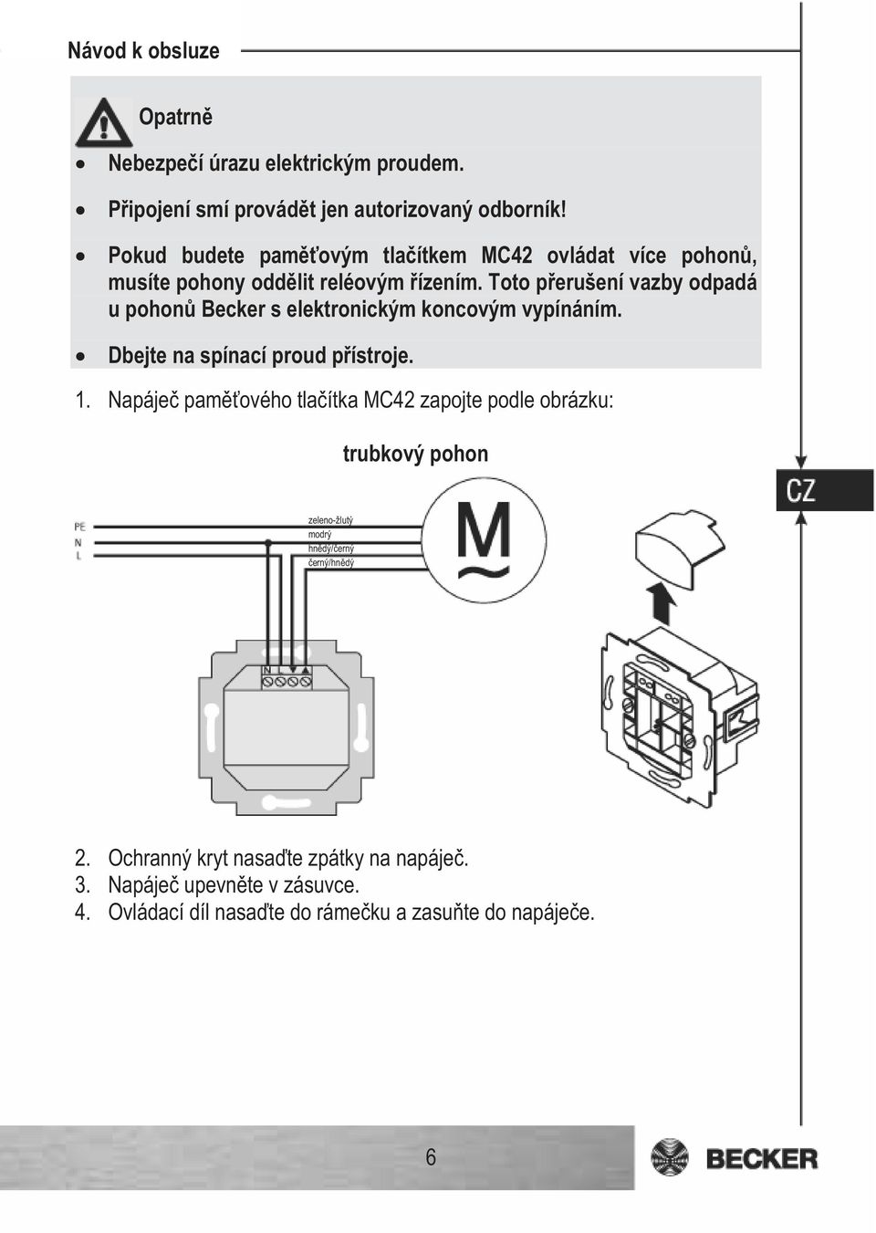 Toto perušení vazby odpadá u pohon Becker s elektronickým koncovým vypínáním. Dbejte na spínací proud pístroje. 1.