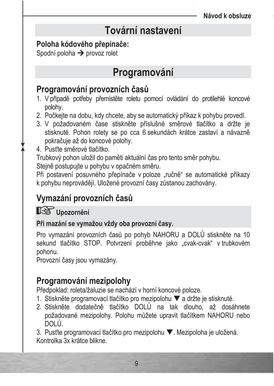 V požadovaném ase stisknte píslušné smrové tlaítko a držte je stisknuté. Pohon rolety se po cca 6 sekundách krátce zastaví a návazn pokrauje až do koncové polohy. 4. Puste smrové tlaítko.