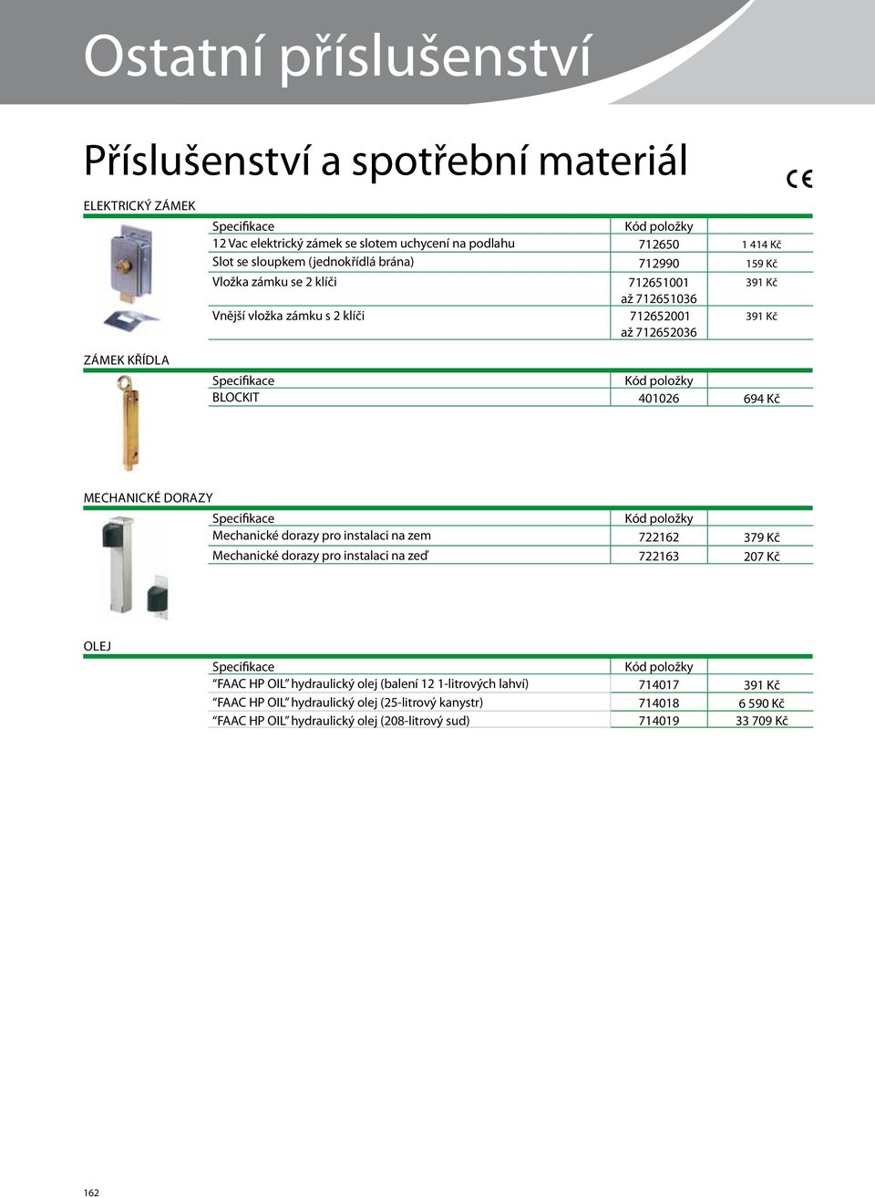 mechanické dorazy Specifikace Mechanické dorazy pro instalaci na zem 722162 379 Kč Mechanické dorazy pro instalaci na zeď 722163 207 Kč Olej Specifikace FAAC HP OIL hydraulický