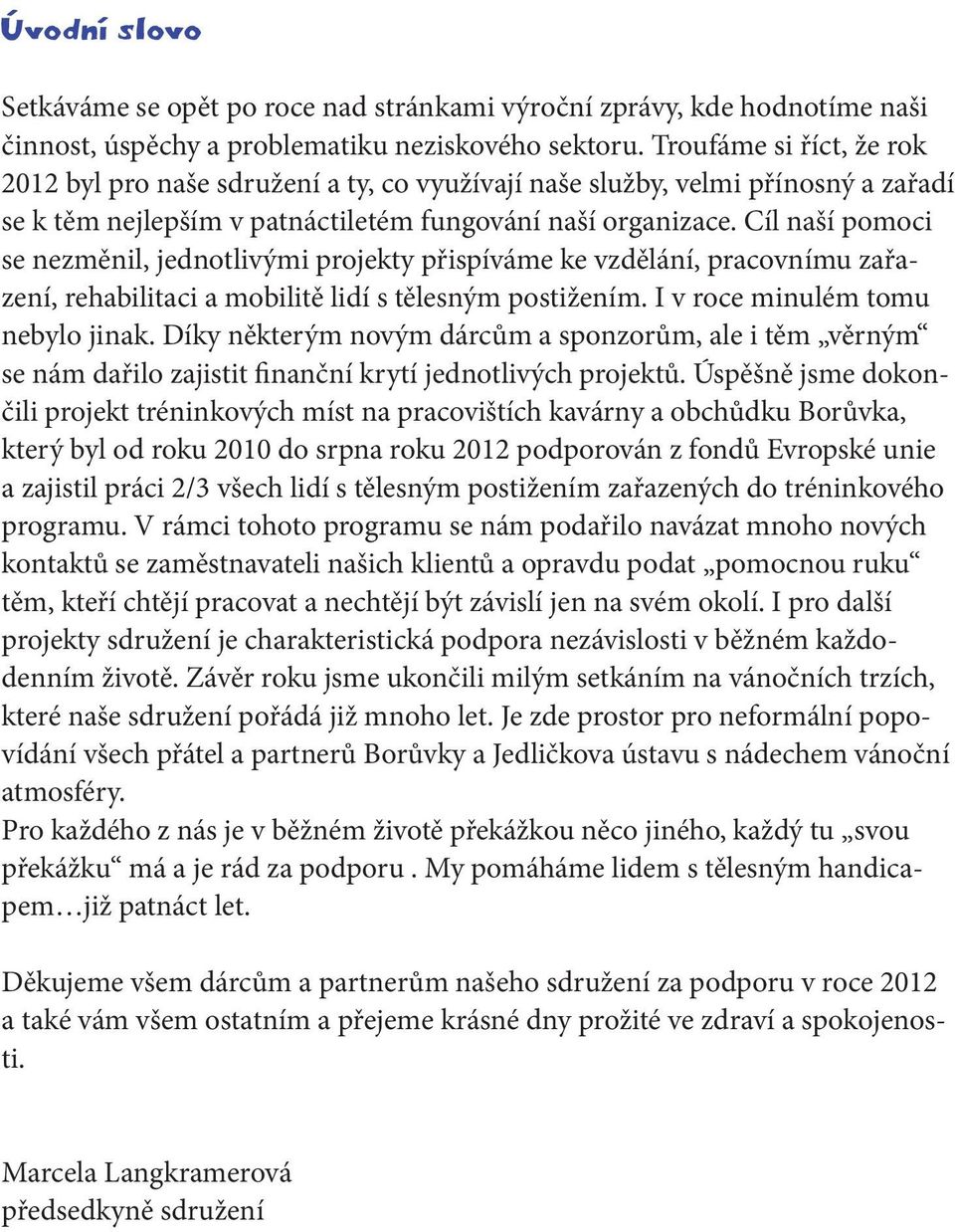 Cíl naší pomoci se nezměnil, jednotlivými projekty přispíváme ke vzdělání, pracovnímu zařazení, rehabilitaci a mobilitě lidí s tělesným postižením. I v roce minulém tomu nebylo jinak.