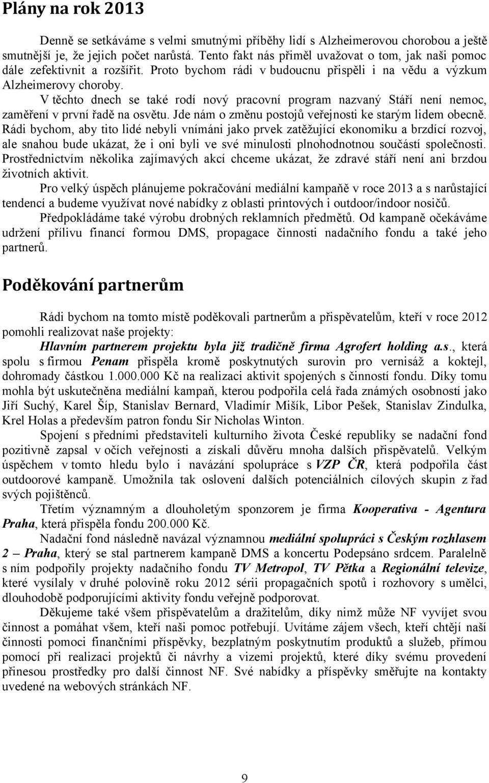 V těchto dnech se také rodí nový pracovní program nazvaný Stáří není nemoc, zaměření v první řadě na osvětu. Jde nám o změnu postojů veřejnosti ke starým lidem obecně.