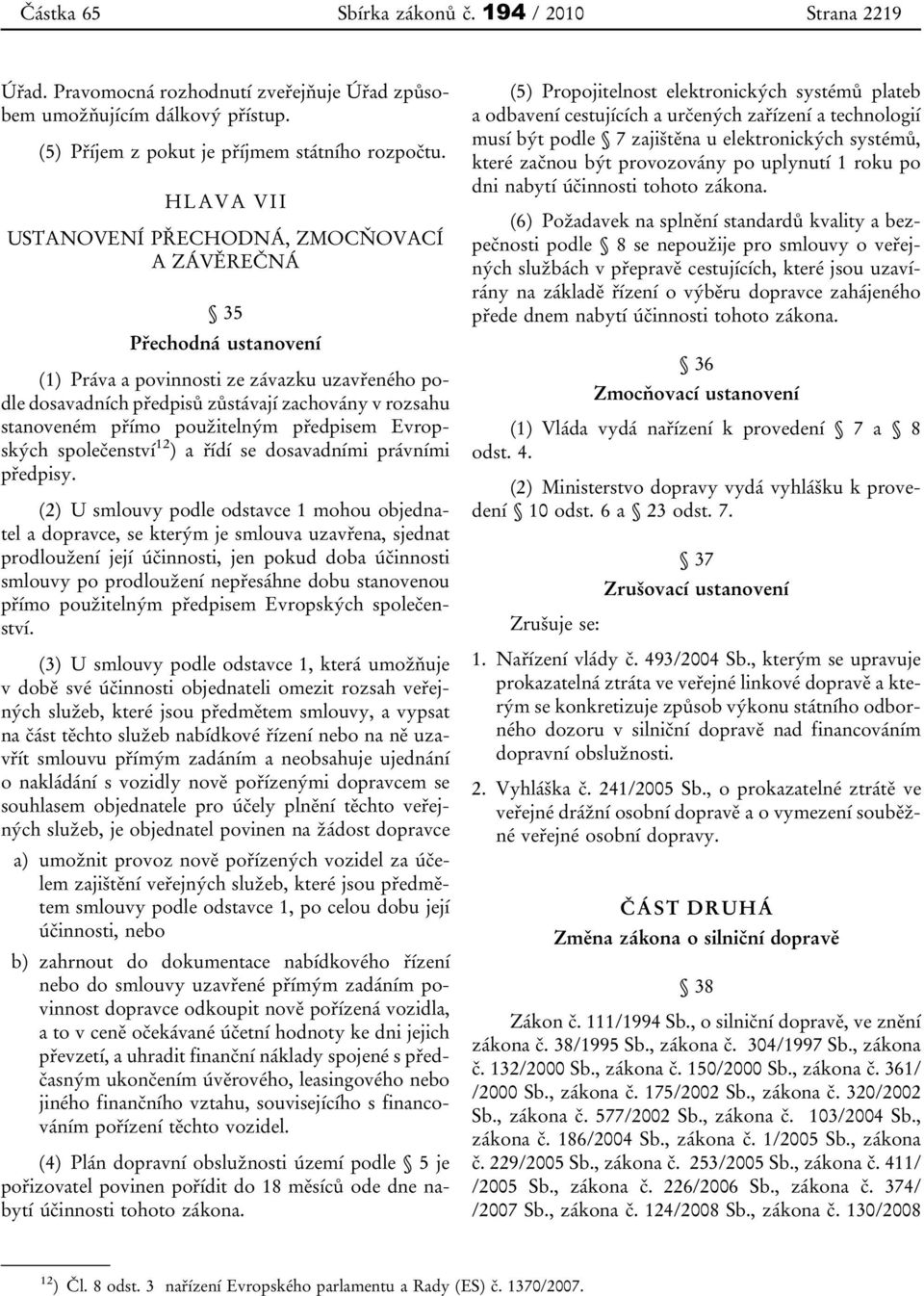 použitelným předpisem Evropských společenství 12 ) a řídí se dosavadními právními předpisy.