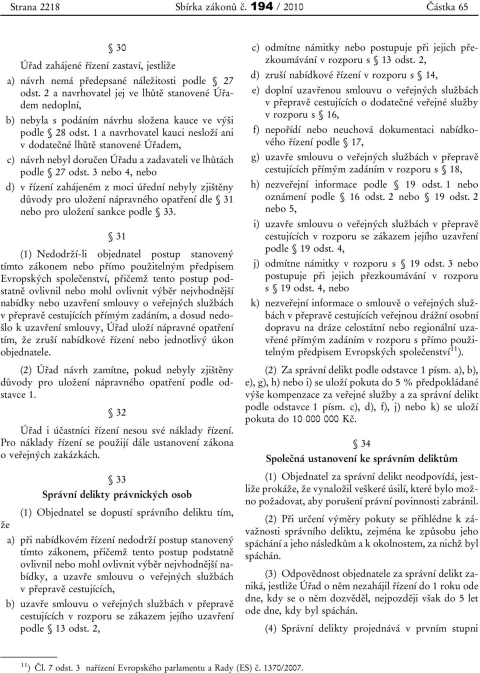 1 a navrhovatel kauci nesloží ani v dodatečné lhůtě stanovené Úřadem, c) návrh nebyl doručen Úřadu a zadavateli ve lhůtách podle 27 odst.