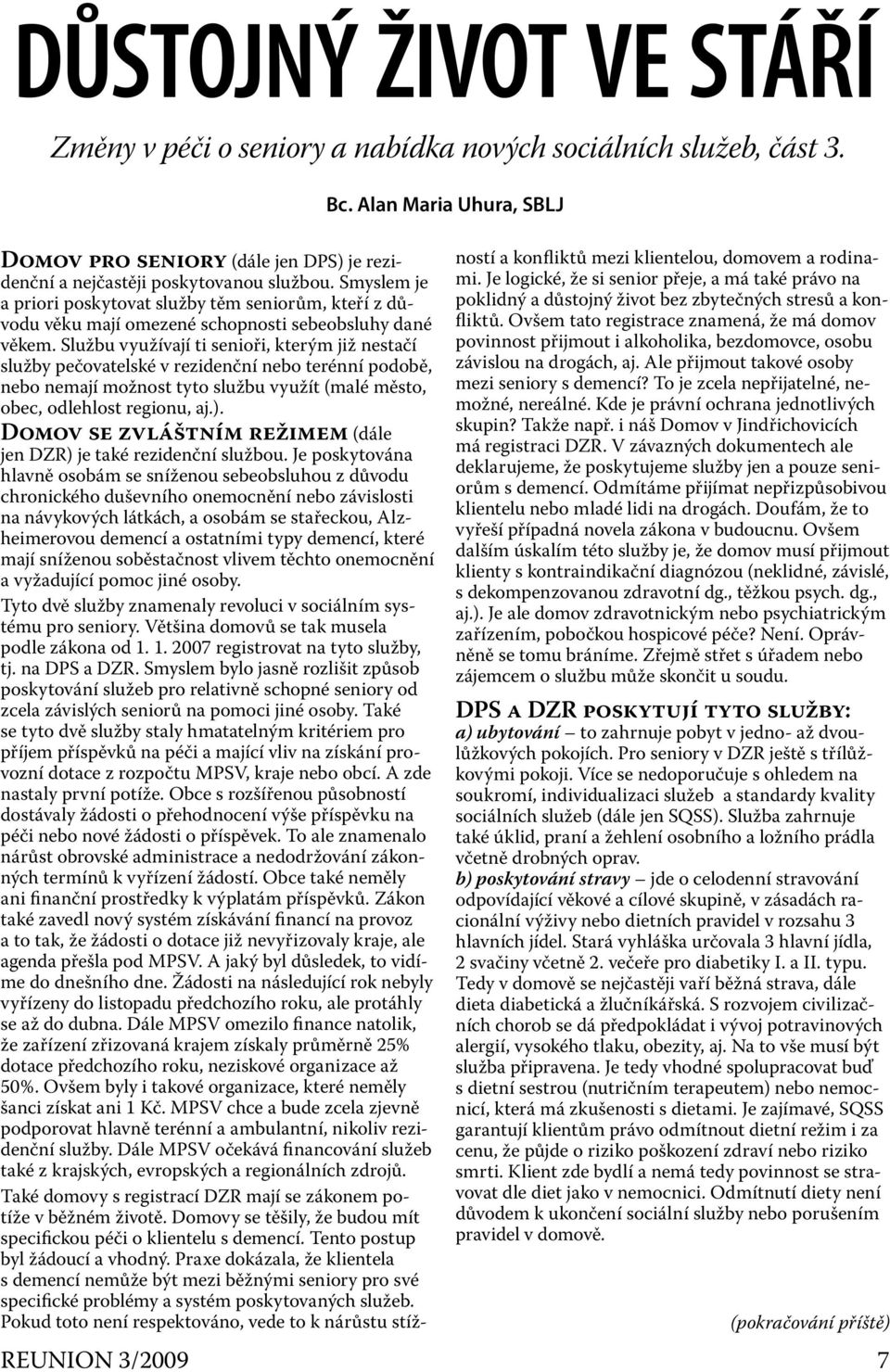 Smyslem je a priori poskytovat služby těm seniorům, kteří z důvodu věku mají omezené schopnosti sebeobsluhy dané věkem.