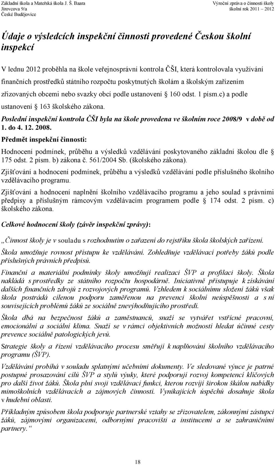 Poslední inspekční kontrola ČŠI byla na škole provedena ve školním roce 2008/9 v době od 1. do 4. 12. 2008. Předmět inspekční činnosti: Hodnocení podmínek, průběhu a výsledků vzdělávání poskytovaného základní školou dle 175 odst.