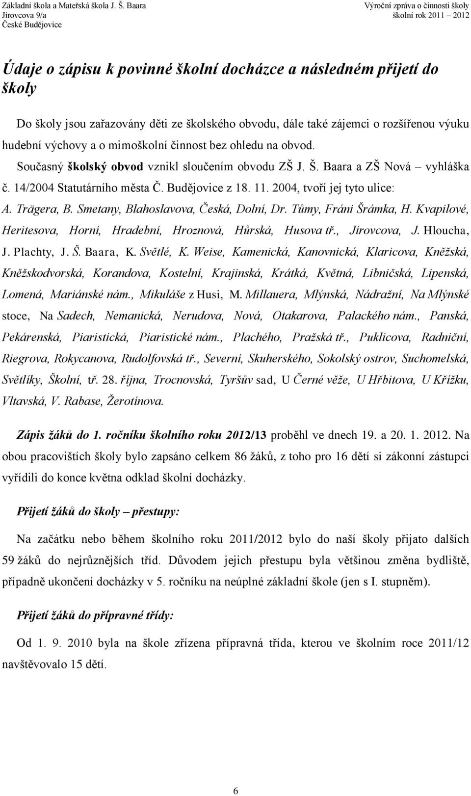 Smetany, Blahoslavova, Česká, Dolní, Dr. Tůmy, Fráni Šrámka, H. Kvapilové, Heritesova, Horní, Hradební, Hroznová, Hůrská, Husova tř., Jírovcova, J. Hloucha, J. Plachty, J. Š. Baara, K. Světlé, K.