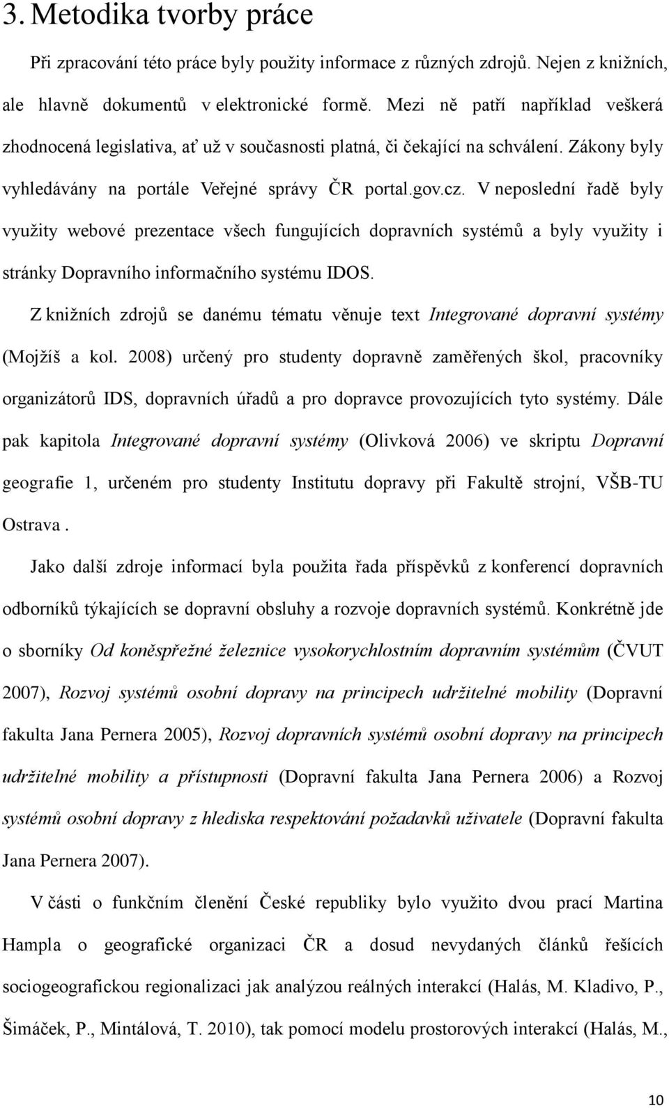 V neposlední řadě byly vyuţity webové prezentace všech fungujících dopravních systémů a byly vyuţity i stránky Dopravního informačního systému IDOS.