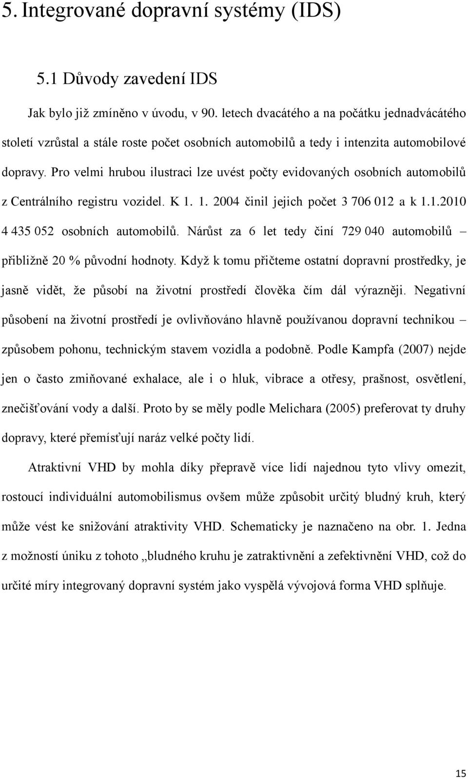 Pro velmi hrubou ilustraci lze uvést počty evidovaných osobních automobilů z Centrálního registru vozidel. K 1. 1. 2004 činil jejich počet 3 706 012 a k 1.1.2010 4 435 052 osobních automobilů.