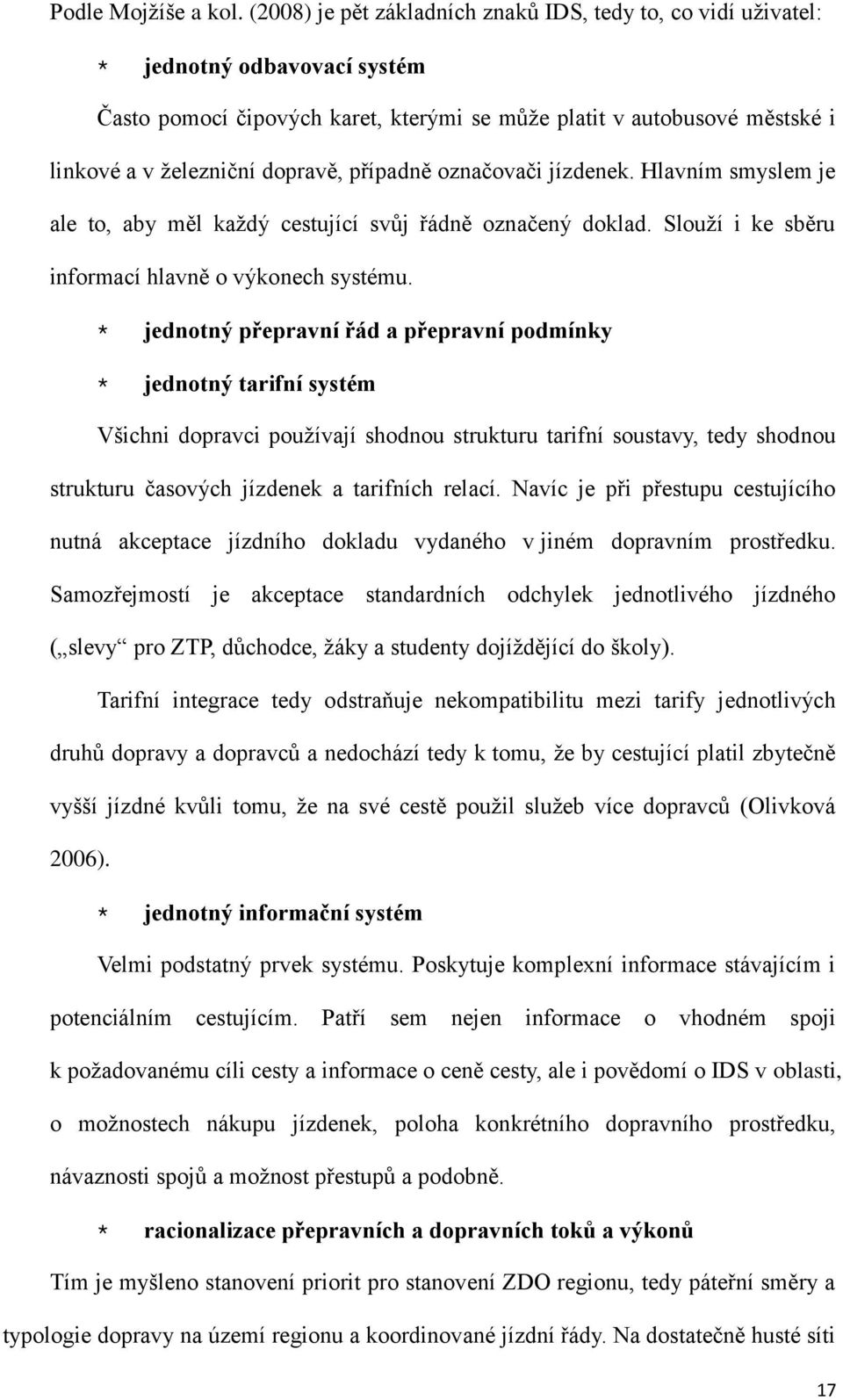 případně označovači jízdenek. Hlavním smyslem je ale to, aby měl kaţdý cestující svůj řádně označený doklad. Slouţí i ke sběru informací hlavně o výkonech systému.