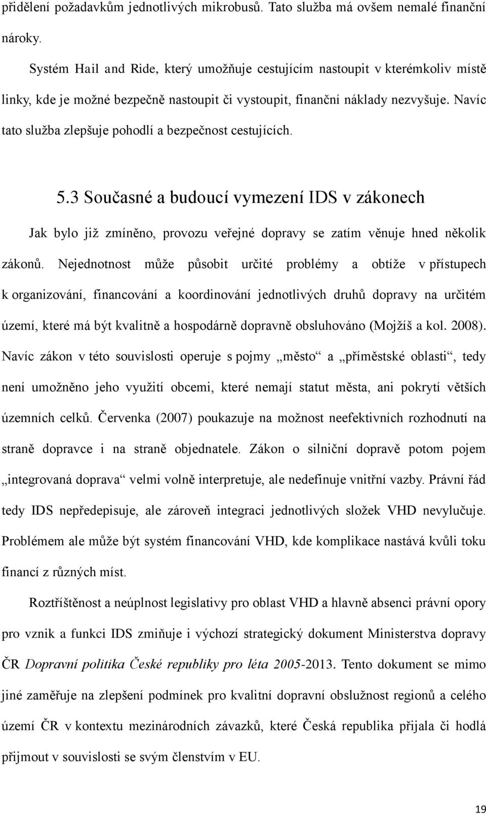 Navíc tato sluţba zlepšuje pohodlí a bezpečnost cestujících. 5.3 Současné a budoucí vymezení IDS v zákonech Jak bylo jiţ zmíněno, provozu veřejné dopravy se zatím věnuje hned několik zákonů.